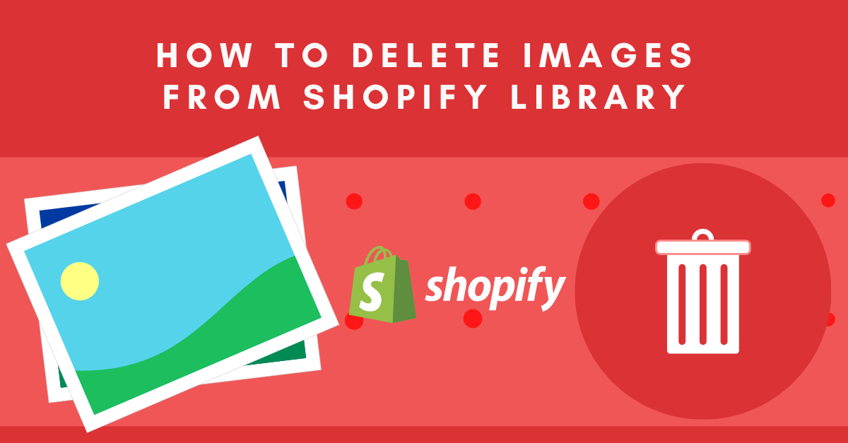 How to Delete Images From Shopify Library In 5 Steps